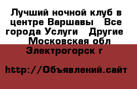 Лучший ночной клуб в центре Варшавы - Все города Услуги » Другие   . Московская обл.,Электрогорск г.